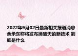 2022年9月02日最新相关报道消息 余承东称将发布捅破天的新技术 到底是什么