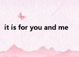 it is for you and me
