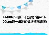 e1400cpu哪一年出的介绍(e1400cpu哪一年出的详细情况如何)