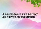 今日最新更新内容 忍无可忍中方行动了中国代表在联合国公开喊话美国还钱