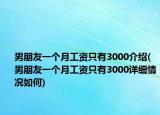 男朋友一个月工资只有3000介绍(男朋友一个月工资只有3000详细情况如何)