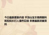 今日最新更新内容 平顶山宝丰艳辉眼科医院院长打人事件后续 来看最新进展资料