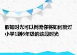 假如时光可以倒流你将如何度过小学1到6年级的这段时光