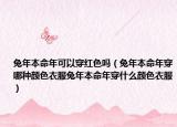 兔年本命年可以穿红色吗（兔年本命年穿哪种颜色衣服兔年本命年穿什么颜色衣服）