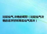 比较仙气,冷艳的昵称（比较仙气冷艳的名字好听网名仙气高冷）