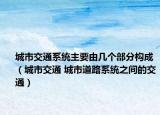 城市交通系统主要由几个部分构成（城市交通 城市道路系统之间的交通）