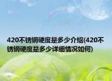 420不锈钢硬度是多少介绍(420不锈钢硬度是多少详细情况如何)