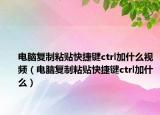 电脑复制粘贴快捷键ctrl加什么视频（电脑复制粘贴快捷键ctrl加什么）