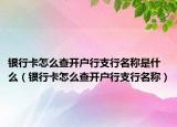 银行卡怎么查开户行支行名称是什么（银行卡怎么查开户行支行名称）