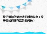 梭子蟹如何储存活的时间长点（梭子蟹如何储存活的时间长）