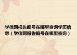 学信网报告编号在哪里查询学历信息（学信网报告编号在哪里查询）