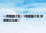 一周瘦腿计划（1周瘦腿计划 快速瘦出玉腿）