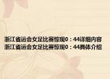 浙江省运会女足比赛惊现0 : 44详细内容 浙江省运会女足比赛惊现0 : 44具体介绍