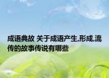 成语典故 关于成语产生,形成,流传的故事传说有哪些