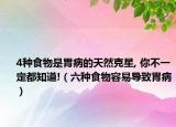 4种食物是胃病的天然克星, 你不一定都知道!（六种食物容易导致胃病）