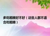 多吃粗粮好不好（这些人群不适合吃粗粮）