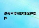 冬天不要贪吃辣保护腺体