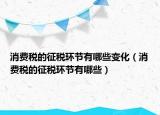 消费税的征税环节有哪些变化（消费税的征税环节有哪些）