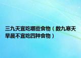 三九天宜吃哪些食物（数九寒天早晨不宜吃四种食物）