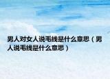 男人对女人说毛线是什么意思（男人说毛线是什么意思）