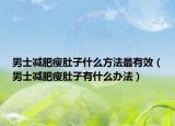 男士减肥瘦肚子什么方法最有效（男士减肥瘦肚子有什么办法）