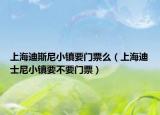 上海迪斯尼小镇要门票么（上海迪士尼小镇要不要门票）