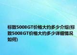 标致5008GT价格大约多少介绍(标致5008GT价格大约多少详细情况如何)