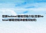 登录hotmail邮箱登陆介绍(登录hotmail邮箱登陆详细情况如何)