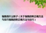 慢跑用什么鞋子（关于慢跑的鞋正确方法与技巧慢跑的鞋正确方法与技巧）