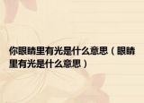 你眼睛里有光是什么意思（眼睛里有光是什么意思）
