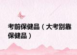 考前保健品（大考别靠保健品）