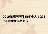 2019年高考考生有多少人（2019年高考考生有多少）