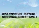 装修吊顶有哪些材料（客厅吊顶都有哪些材料客厅吊顶都有什么材料）