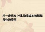 从一定意义上讲,物流成本核算就是物流费用