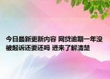 今日最新更新内容 网贷逾期一年没被起诉还要还吗 进来了解清楚