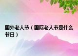 国外老人节（国际老人节是什么节日）