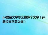ps路径文字怎么做多个文字（ps路径文字怎么做）