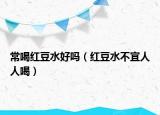 常喝红豆水好吗（红豆水不宜人人喝）