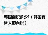 韩国面积多少?（韩国有多大的面积）
