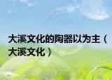 大溪文化的陶器以为主（大溪文化）