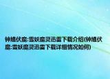 钟馗伏魔:雪妖魔灵迅雷下载介绍(钟馗伏魔:雪妖魔灵迅雷下载详细情况如何)