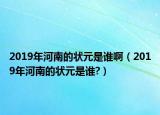 2019年河南的状元是谁啊（2019年河南的状元是谁?）