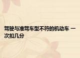 驾驶与准驾车型不符的机动车 一次扣几分