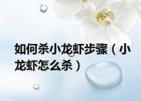 如何杀小龙虾步骤（小龙虾怎么杀）