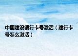 中国建设银行卡号激活（建行卡号怎么激活）