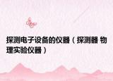 探测电子设备的仪器（探测器 物理实验仪器）