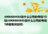 4008688888是什么公司的号码?介绍(4008688888是什么公司的号码?详细情况如何)