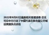 2022年9月02日最新相关报道消息 忍无可忍中方行动了中国代表在联合国公开喊话美国快点还钱