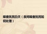 噪音扰民白天（夜间噪音扰民如何处理）