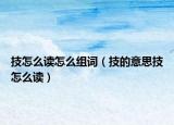 技怎么读怎么组词（技的意思技怎么读）